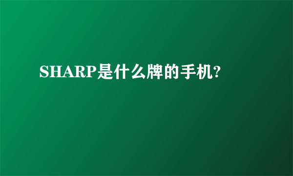 SHARP是什么牌的手机?