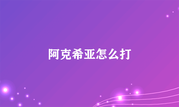 阿克希亚怎么打