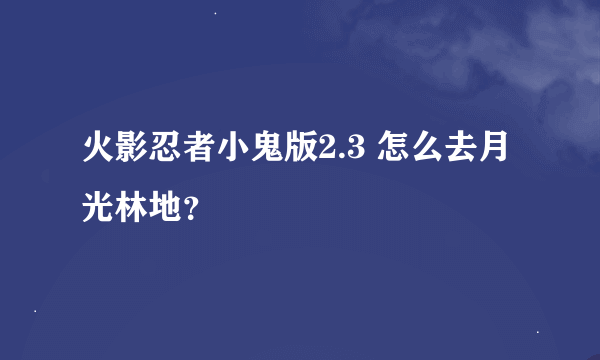 火影忍者小鬼版2.3 怎么去月光林地？