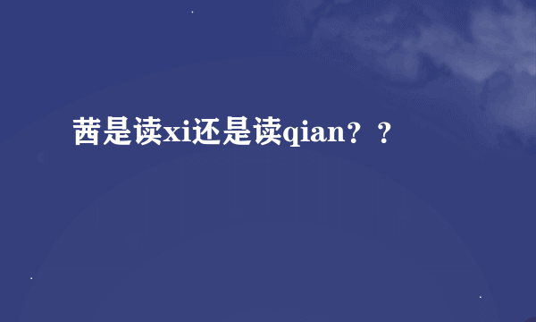 茜是读xi还是读qian？？