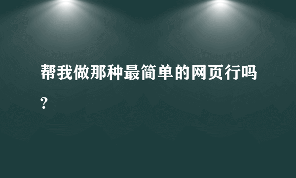 帮我做那种最简单的网页行吗？