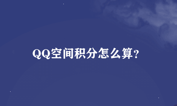 QQ空间积分怎么算？