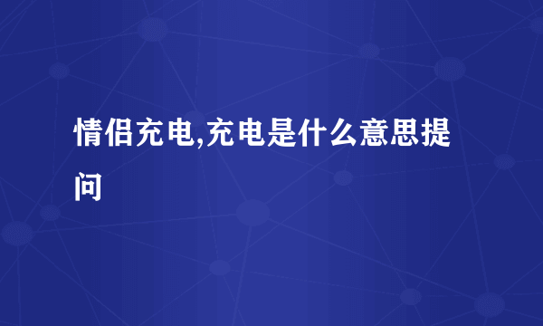 情侣充电,充电是什么意思提问