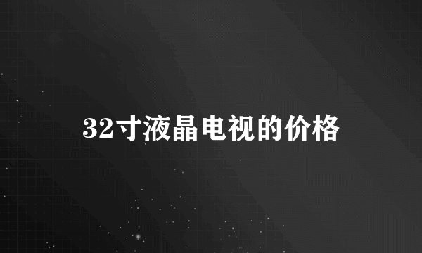 32寸液晶电视的价格