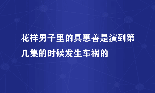 花样男子里的具惠善是演到第几集的时候发生车祸的