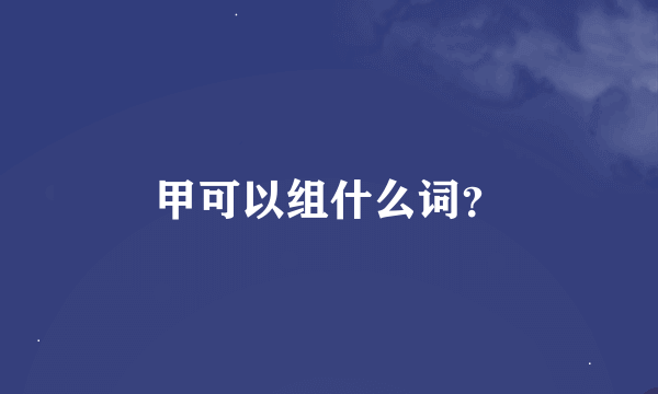 甲可以组什么词？