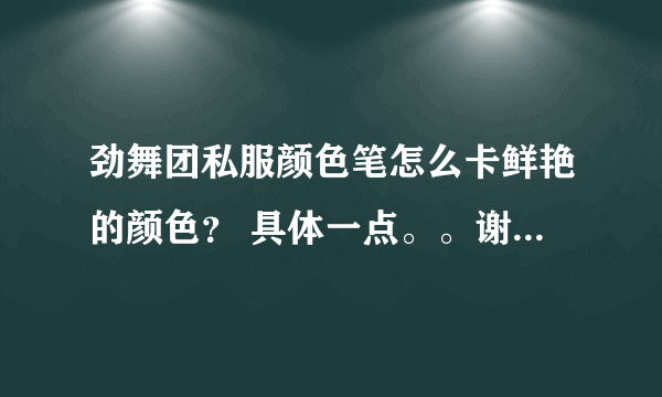 劲舞团私服颜色笔怎么卡鲜艳的颜色？ 具体一点。。谢谢。。我玩的920AU。。 在网上找了很多代码，都是假的