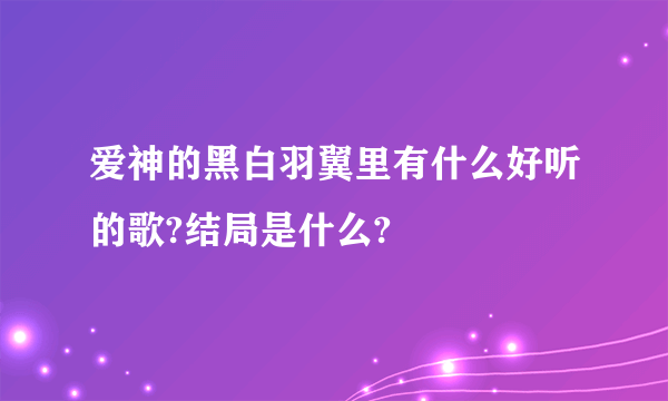 爱神的黑白羽翼里有什么好听的歌?结局是什么?