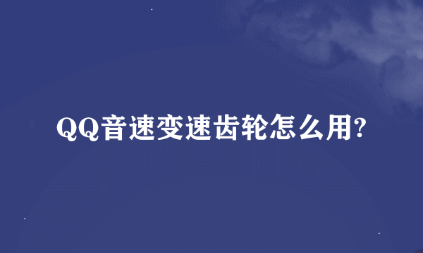 QQ音速变速齿轮怎么用?