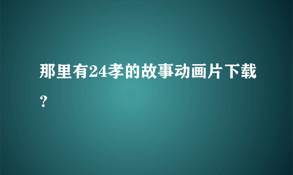 那里有24孝的故事动画片下载？