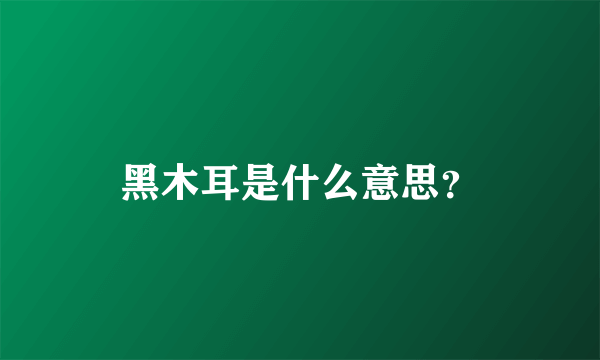 黑木耳是什么意思？