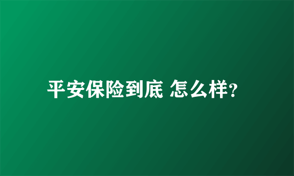 平安保险到底 怎么样？