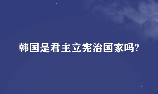 韩国是君主立宪治国家吗?