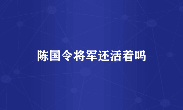 陈国令将军还活着吗