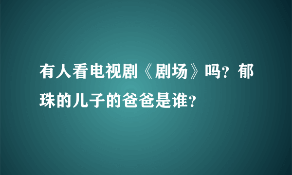 有人看电视剧《剧场》吗？郁珠的儿子的爸爸是谁？