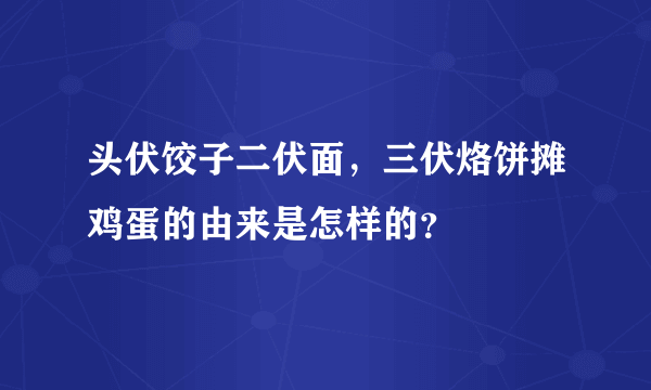 头伏饺子二伏面，三伏烙饼摊鸡蛋的由来是怎样的？