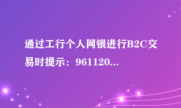 通过工行个人网银进行B2C交易时提示：96112025，提交支付表单时间数据不在有效时间范围？