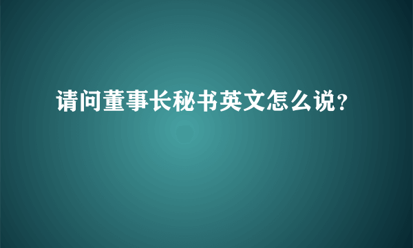 请问董事长秘书英文怎么说？