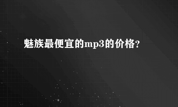 魅族最便宜的mp3的价格？