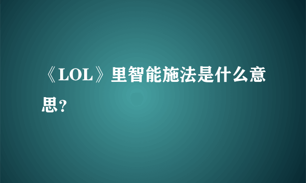 《LOL》里智能施法是什么意思？