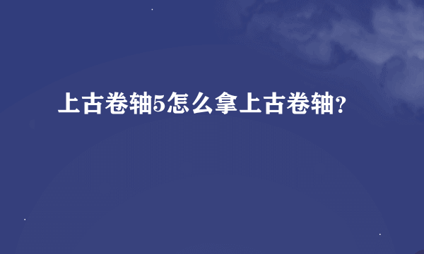 上古卷轴5怎么拿上古卷轴？