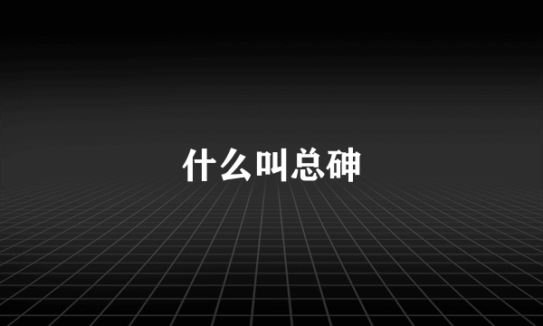 什么叫总砷