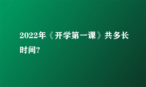 2022年《开学第一课》共多长时间?