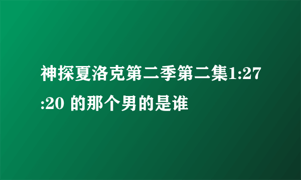 神探夏洛克第二季第二集1:27:20 的那个男的是谁