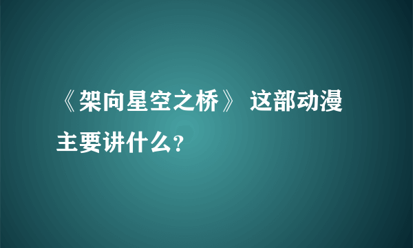 《架向星空之桥》 这部动漫主要讲什么？