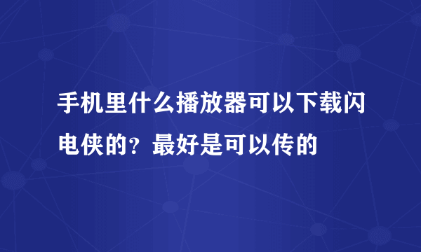 手机里什么播放器可以下载闪电侠的？最好是可以传的