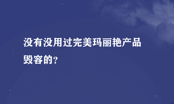 没有没用过完美玛丽艳产品 毁容的？