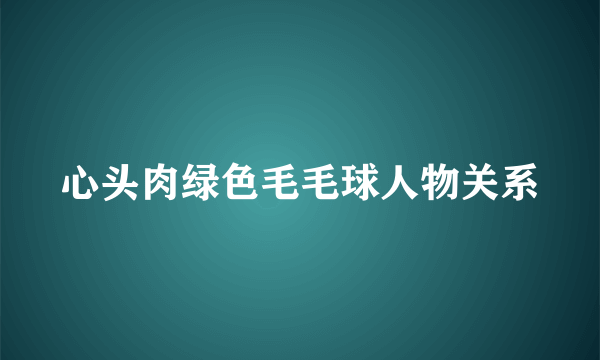 心头肉绿色毛毛球人物关系