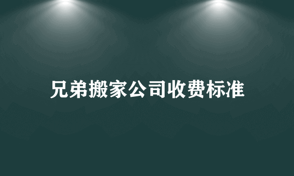 兄弟搬家公司收费标准