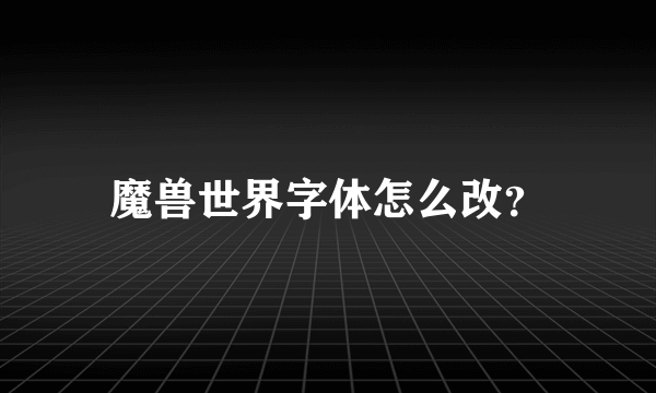 魔兽世界字体怎么改？