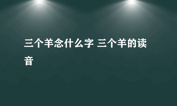 三个羊念什么字 三个羊的读音