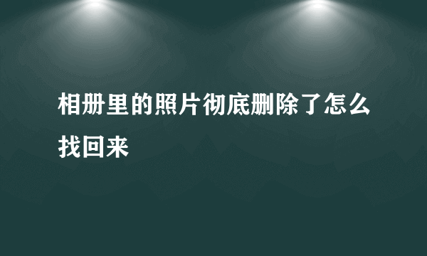 相册里的照片彻底删除了怎么找回来