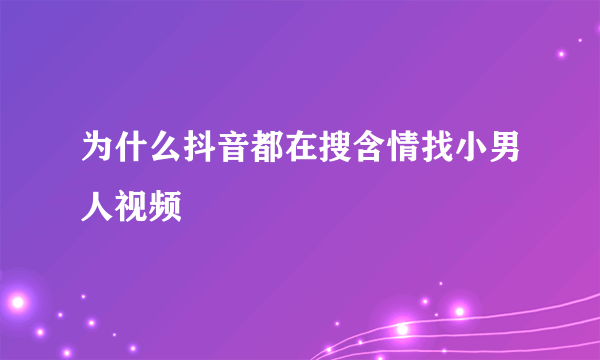 为什么抖音都在搜含情找小男人视频