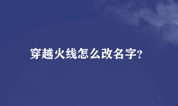 穿越火线怎么改名字？