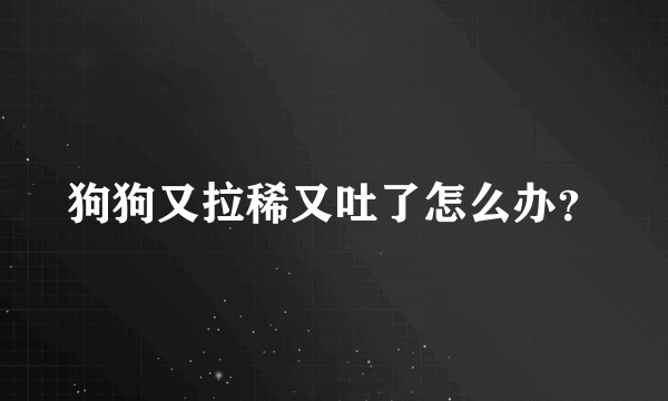 狗狗又拉稀又吐了怎么办？