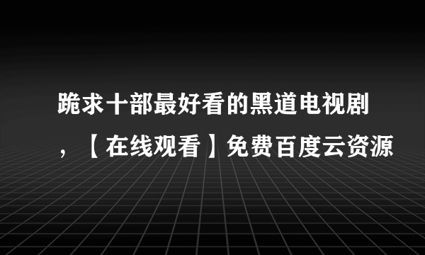 跪求十部最好看的黑道电视剧，【在线观看】免费百度云资源