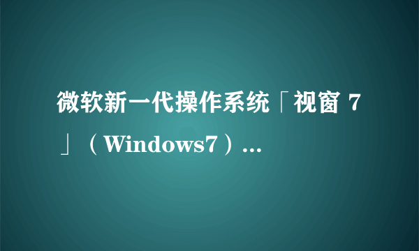 微软新一代操作系统「视窗 7」（Windows7）有甚麼特点？