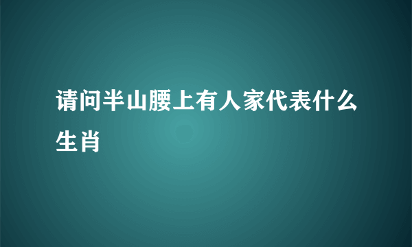 请问半山腰上有人家代表什么生肖