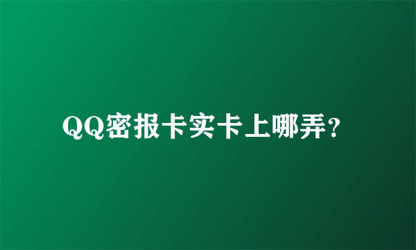 QQ密报卡实卡上哪弄？