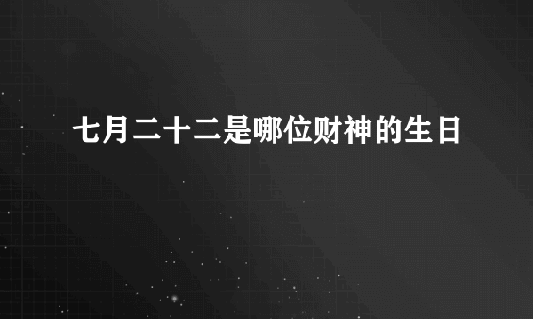 七月二十二是哪位财神的生日