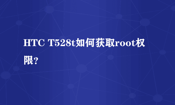 HTC T528t如何获取root权限？