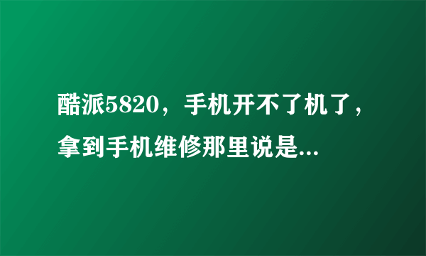 酷派5820，手机开不了机了，拿到手机维修那里说是系统崩溃了，要怎么样才能刷机呢？望哪位高手能帮帮忙？