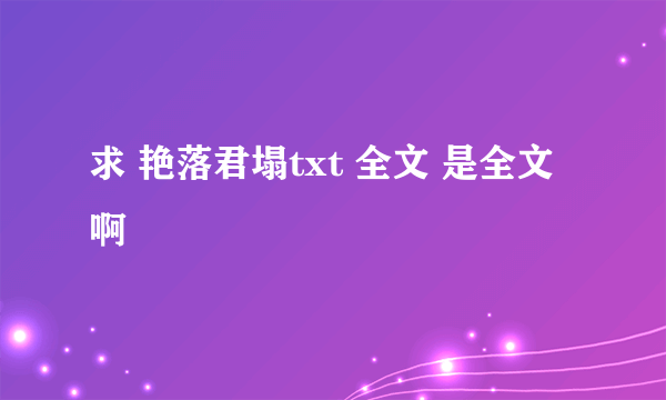 求 艳落君塌txt 全文 是全文啊