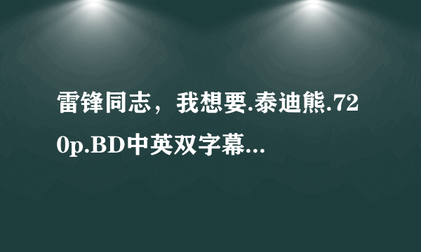 雷锋同志，我想要.泰迪熊.720p.BD中英双字幕种子下载，跪谢