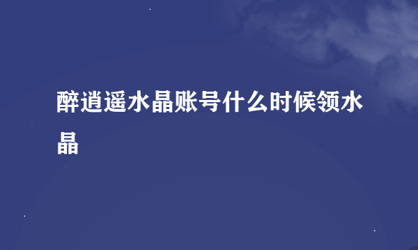 醉逍遥水晶账号什么时候领水晶