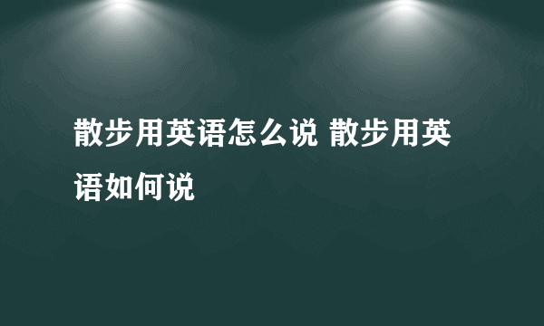 散步用英语怎么说 散步用英语如何说